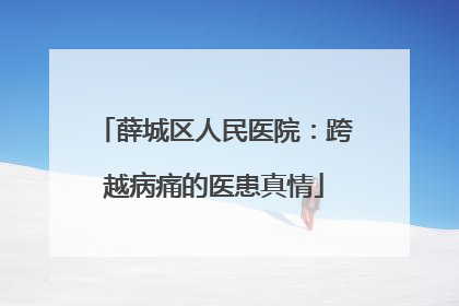 薛城区人民医院：跨越病痛的医患真情