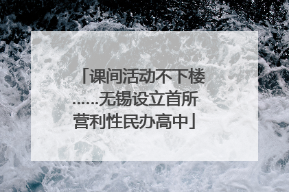 课间活动不下楼……无锡设立首所营利性民办高中