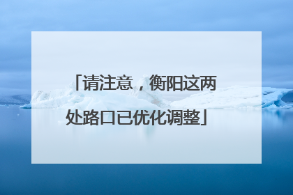 请注意，衡阳这两处路口已优化调整
