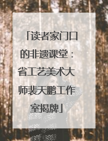 读者家门口的非遗课堂：省工艺美术大师裴天鹏工作室揭牌