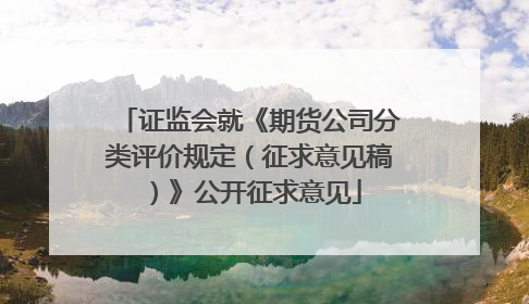 证监会就《期货公司分类评价规定（征求意见稿）》公开征求意见