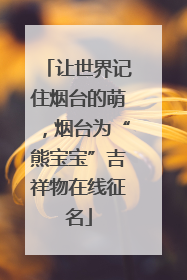 让世界记住烟台的萌，烟台为“熊宝宝”吉祥物在线征名