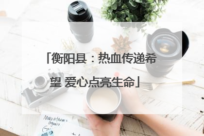 衡阳县：热血传递希望 爱心点亮生命