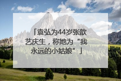 袁弘为44岁张歆艺庆生，称她为“我永远的小姑娘”