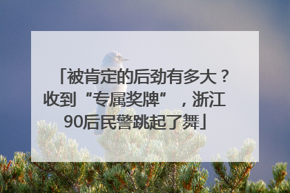 被肯定的后劲有多大？收到“专属奖牌”，浙江90后民警跳起了舞