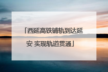 西延高铁铺轨到达延安 实现轨道贯通
