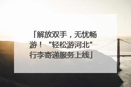 解放双手，无忧畅游！“轻松游河北”行李寄递服务上线