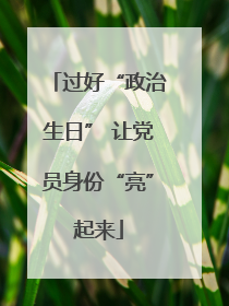 过好“政治生日” 让党员身份“亮”起来