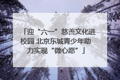 迎“六一”慈善文化进校园 北京东城青少年助力实现“微心愿”