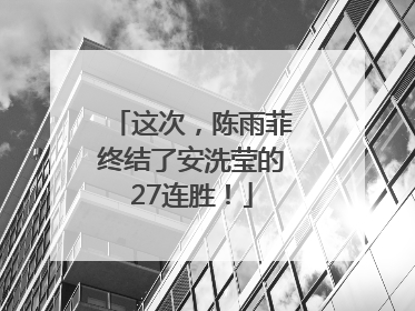 这次，陈雨菲终结了安洗莹的27连胜！