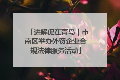 进解促在青岛｜市南区举办外贸企业合规法律服务活动
