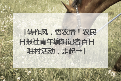 转作风，悟农情！农民日报社青年编辑记者百日驻村活动，走起→