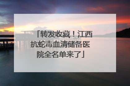 转发收藏！江西抗蛇毒血清储备医院全名单来了
