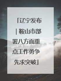 辽宁发布｜鞍山市部署八方面重点工作勇争先求突破