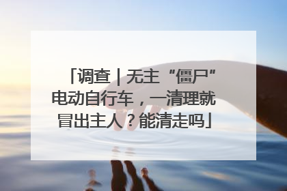调查｜无主“僵尸”电动自行车，一清理就冒出主人？能清走吗