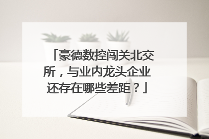 豪德数控闯关北交所，与业内龙头企业还存在哪些差距？