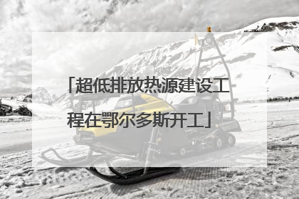 超低排放热源建设工程在鄂尔多斯开工