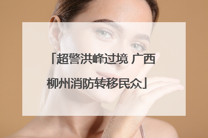 超警洪峰过境 广西柳州消防转移民众