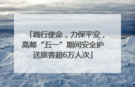 践行使命，力保平安，高邮“五一”期间安全护送旅客超6万人次