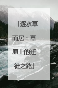 逐水草而居：草原上的迁徙之路