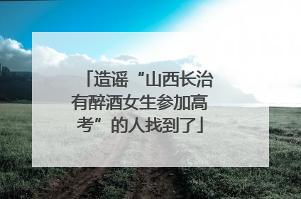 造谣“山西长治有醉酒女生参加高考”的人找到了