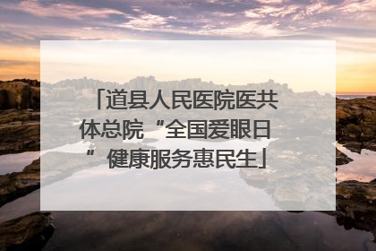 道县人民医院医共体总院“全国爱眼日”健康服务惠民生