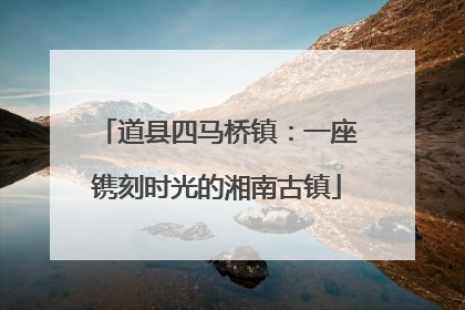 道县四马桥镇：一座镌刻时光的湘南古镇
