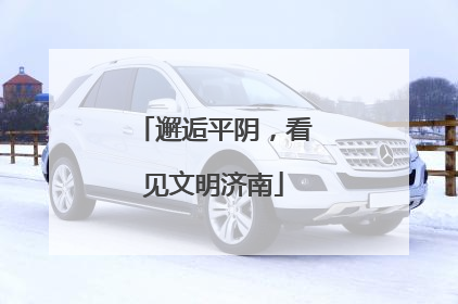 邂逅平阴，看见文明济南