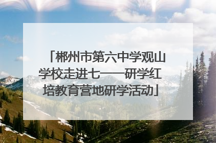 郴州市第六中学观山学校走进七一一研学红培教育营地研学活动