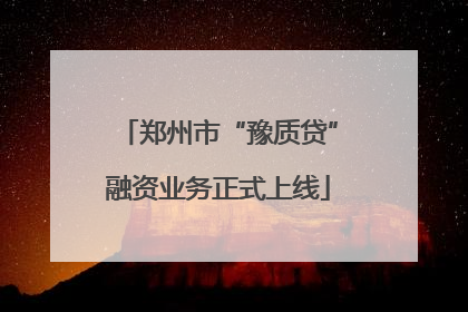 郑州市“豫质贷”融资业务正式上线