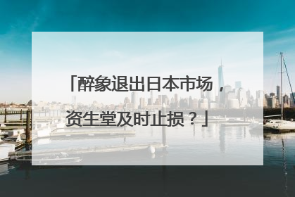 醉象退出日本市场，资生堂及时止损？