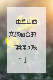 重塑山西文旅融合的“澳涞实践”