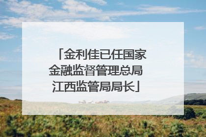 金利佳已任国家金融监督管理总局江西监管局局长