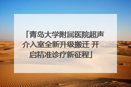 青岛大学附属医院超声介入室全新升级搬迁 开启精准诊疗新征程