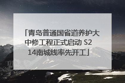 青岛普通国省道养护大中修工程正式启动 S214南城线率先开工
