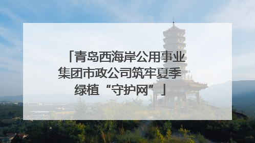 青岛西海岸公用事业集团市政公司筑牢夏季绿植“守护网”