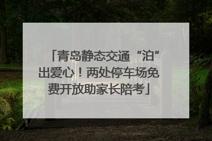 青岛静态交通“泊”出爱心！两处停车场免费开放助家长陪考