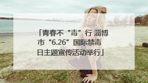 青春不“毒”行 淄博市“6.26”国际禁毒日主题宣传活动举行