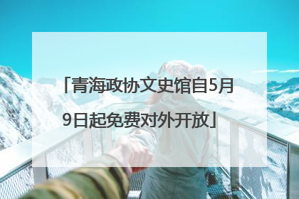 青海政协文史馆自5月9日起免费对外开放