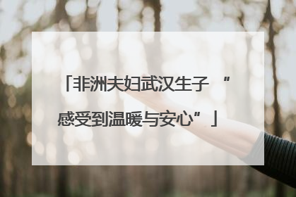 非洲夫妇武汉生子 “感受到温暖与安心”