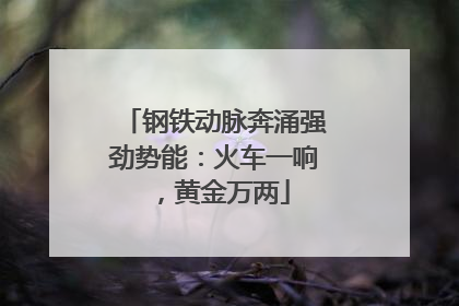 钢铁动脉奔涌强劲势能：火车一响，黄金万两