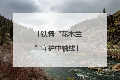 铁骑“花木兰”守护中轴线