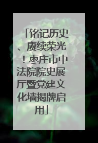 铭记历史、赓续荣光！枣庄市中法院院史展厅暨党建文化墙揭牌启用