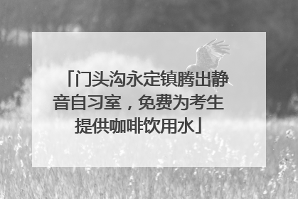 门头沟永定镇腾出静音自习室，免费为考生提供咖啡饮用水
