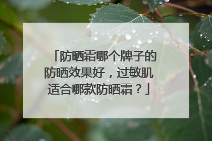 防晒霜哪个牌子的防晒效果好，过敏肌适合哪款防晒霜？