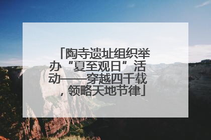 陶寺遗址组织举办“夏至观日”活动——穿越四千载，领略天地节律