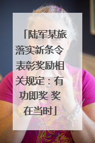 陆军某旅落实新条令表彰奖励相关规定：有功即奖 奖在当时