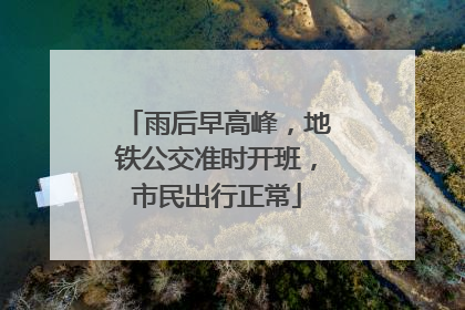 雨后早高峰，地铁公交准时开班，市民出行正常