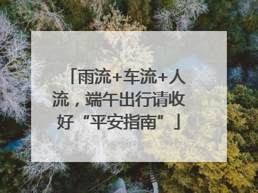 雨流+车流+人流，端午出行请收好“平安指南”