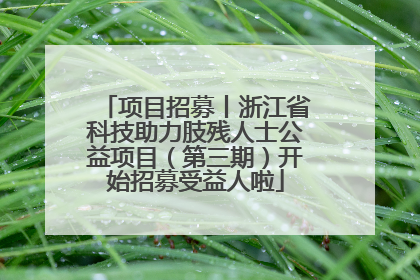 项目招募丨浙江省科技助力肢残人士公益项目（第三期）开始招募受益人啦